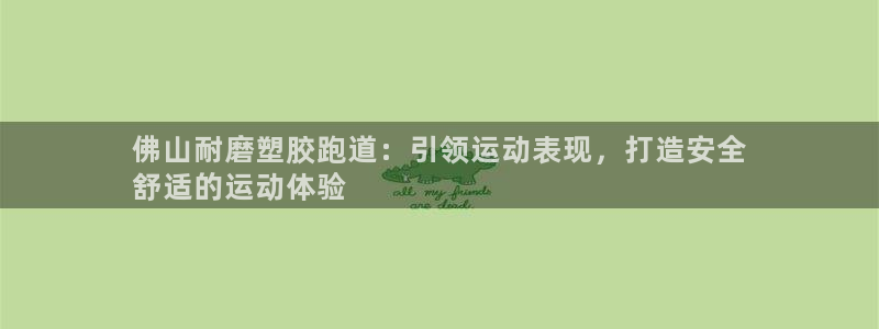 z6尊龙凯时旗：佛山耐磨塑胶跑道：引领运动表现，打造安全
舒适的运动体验