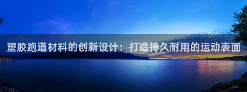 尊龙人生就是博旧版手机可靠送38元：塑胶跑道材料的创