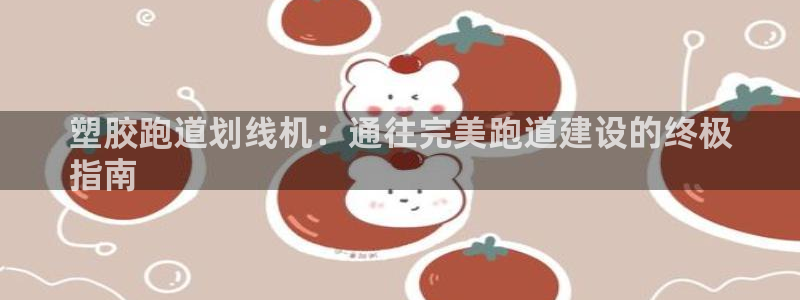 凯时国际app首页下载：塑胶跑道划线机：通往完美跑道建设的终极
指南