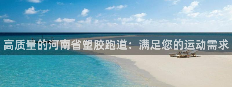 尊龙凯时官网版登录：高质量的河南省塑胶跑道：满足您的运动需求