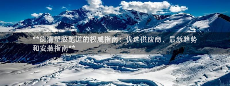 尊龙凯时：**德清塑胶跑道的权威指南：优选供应商、最新趋势
和安装指南**