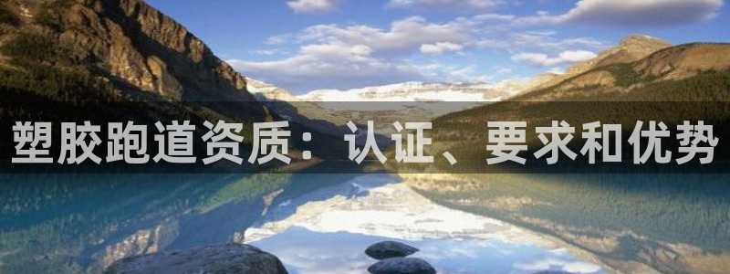 尊龙凯时网站首页手机登录：塑胶跑道资质：认证、要求和