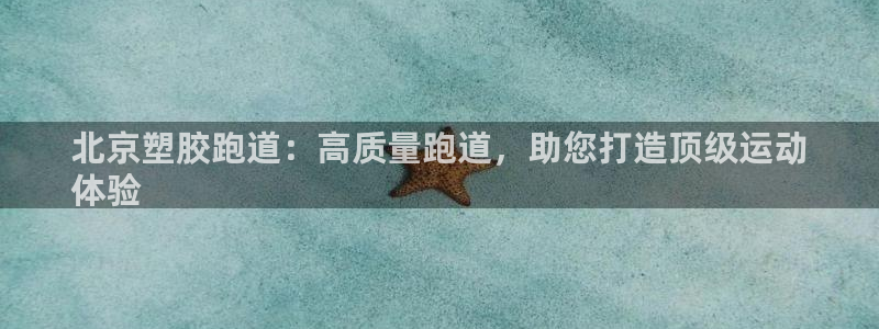 尊龙凯时·中国官方网站：北京塑胶跑道：高质量跑道，助您打造顶级运动
体验