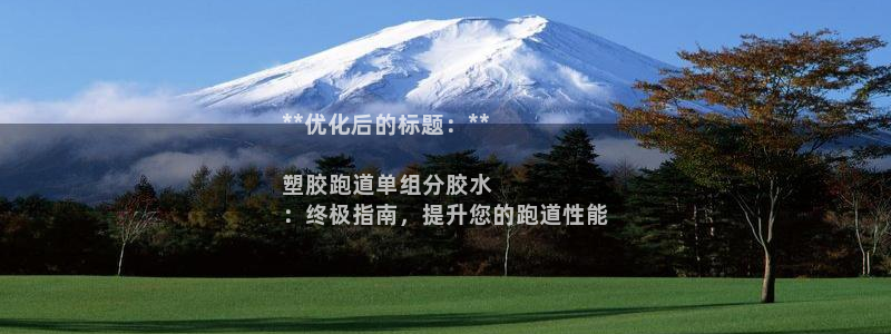 尊龙软件下载：**优化后的标题：**

塑胶跑道单组分胶水
：终极指南，提升您的跑道性能