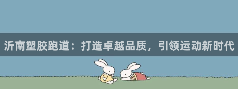 kb88凯时会员登录：沂南塑胶跑道：打造卓越品质，引领运动新时代