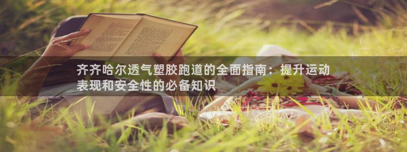 尊龙凯时电竞注册：齐齐哈尔透气塑胶跑道的全面指南：提升运动
