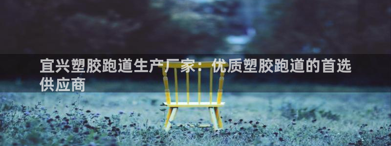 尊龙凯时人生就是搏包装优势：宜兴塑胶跑道生产厂家：优质塑胶跑