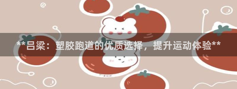 尊龙凯时人生就是博·(中国)官网首页：**吕梁：塑胶