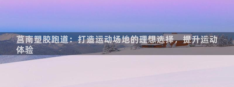 凯时网址多少：莒南塑胶跑道：打造运动场地的理想选择，提升运动