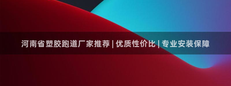 尊龙凯时有没有出不了款的情况：河南省塑胶跑道厂家推荐 | 优质性价比 | 专业安装保障