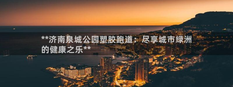 尊龙凯时捕鱼游戏能玩吗：**济南泉城公园塑胶跑道：尽