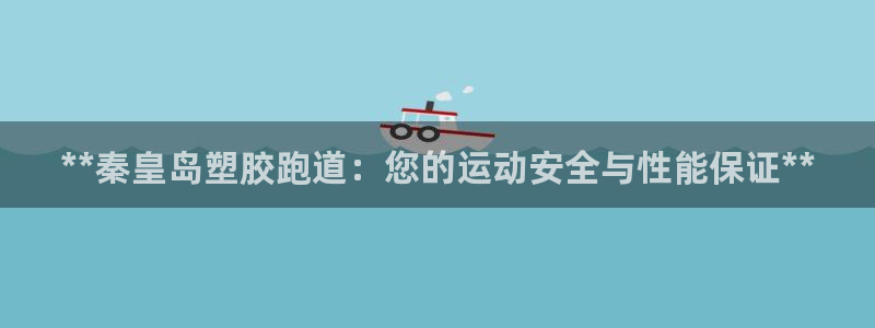 尊龙d88ag官方网站：**秦皇岛塑胶跑道：您的运动安全与性能保证**