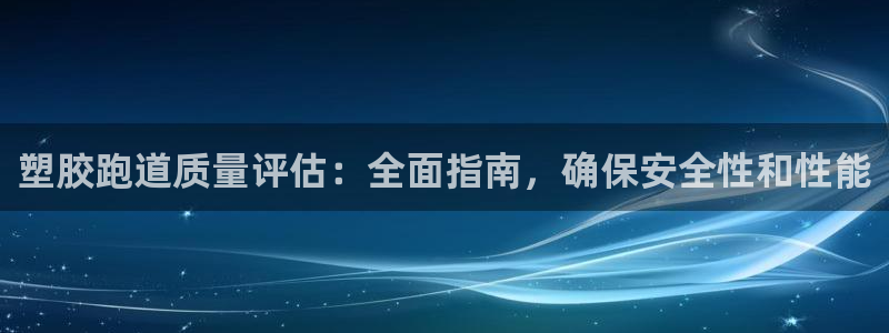 尊龙网站手机下载：塑胶跑道质量评估：全面指南，确保安全性和性能