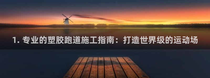尊龙z6网址：1. 专业的塑胶跑道施工指南：打造世界级的运动场