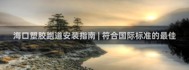 尊龙2020：海口塑胶跑道安装指南 | 符合国际标准