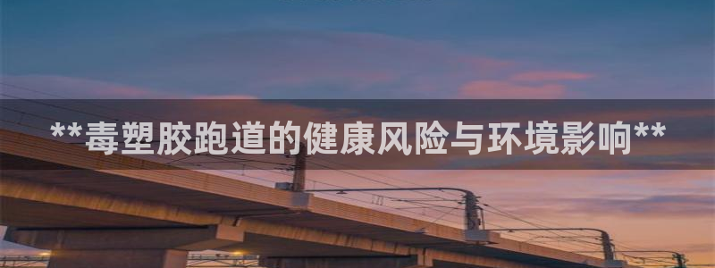 凯时K8国际：**毒塑胶跑道的健康风险与环境影响**