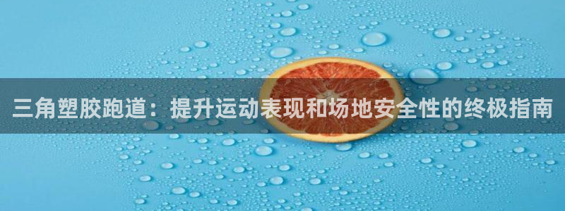 尊龙凯时是不是合法：三角塑胶跑道：提升运动表现和场地安全性的终极指南