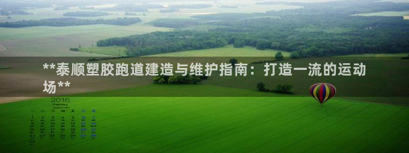 尊龙/人生就是博：**泰顺塑胶跑道建造与维护指南：打造一流的运动
场**