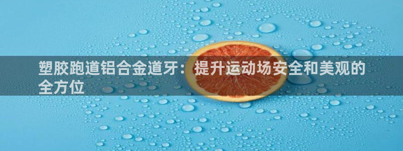 尊龙人生就是搏：塑胶跑道铝合金道牙：提升运动场安全和美观的
全方位