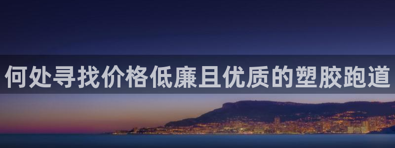 尊龙ag旗舰厅官网官方入口：何处寻找价格低廉且优质的塑胶跑道
