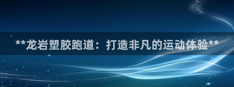 尊龙网站注册网：**龙岩塑胶跑道：打造非凡的运动体验