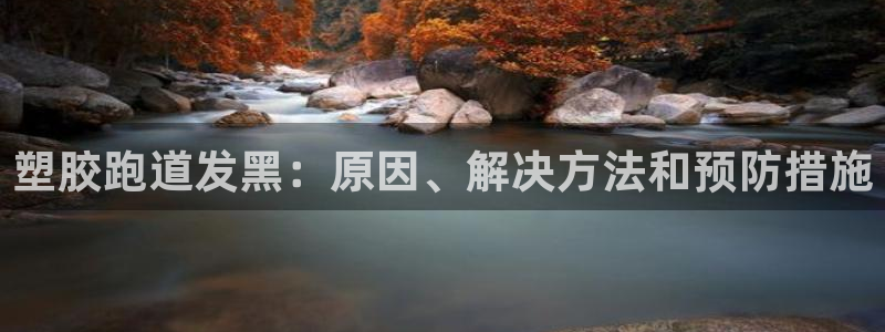 尊龙凯时app安装：塑胶跑道发黑：原因、解决方法和预