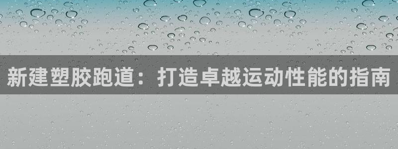 尊龙凯时平台还是万搏好：新建塑胶跑道：打造卓越运动性