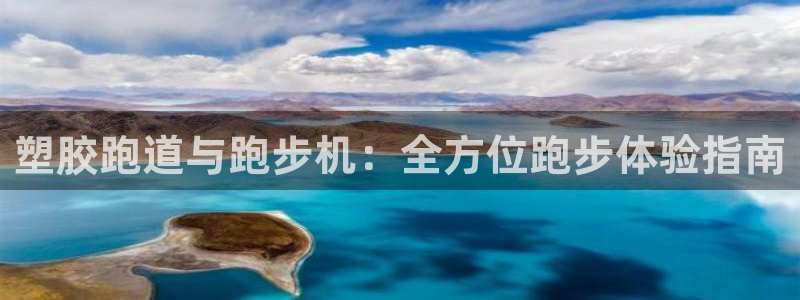 尊龙人生就是傅官网：塑胶跑道与跑步机：全方位跑步体验