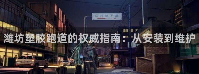 尊龙凯时平台还是万搏好：潍坊塑胶跑道的权威指南：从安