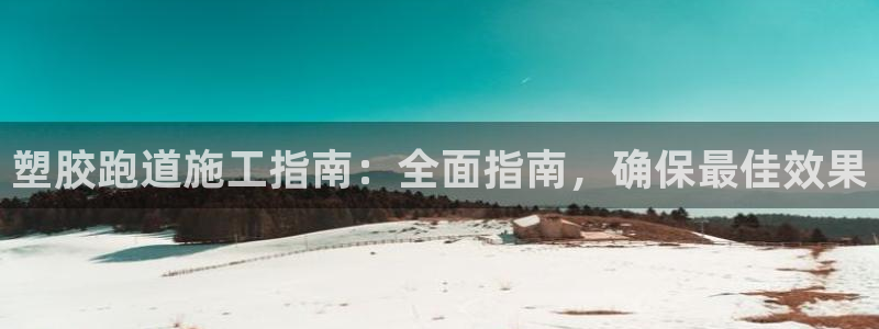 尊龙凯时城娱乐：塑胶跑道施工指南：全面指南，确保最佳