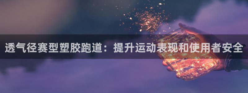 尊龙凯时赢不了：透气径赛型塑胶跑道：提升运动表现和使