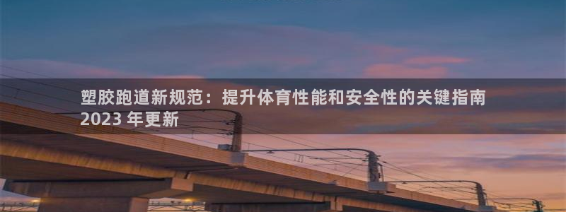 尊龙凯时捕鱼游戏能玩吗：塑胶跑道新规范：提升体育性能