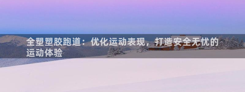 尊龙凯时这个平台怎么样：全塑塑胶跑道：优化运动表现，