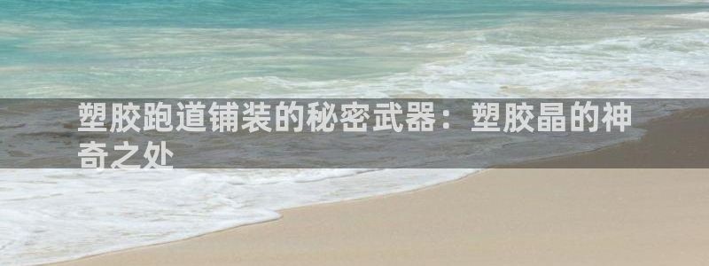 尊龙app认可ag发财网：塑胶跑道铺装的秘密武器：塑