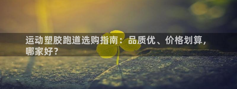 尊龙d88官网赢来就送38：运动塑胶跑道选购指南：品