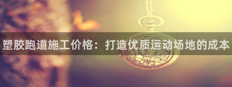 尊龙人生就是博手机版下载：塑胶跑道施工价格：打造优质运动场地