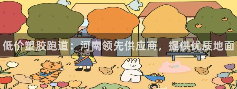 ag尊龙凯时俱乐部：低价塑胶跑道：河南领先供应商，提供优质地