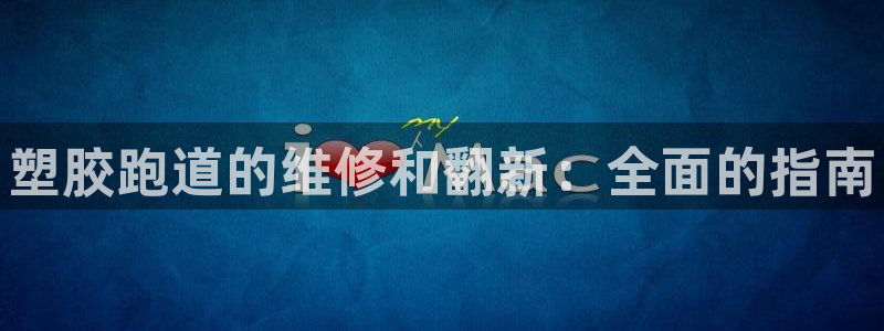 尊龙凯时取款不成功：塑胶跑道的维修和翻新：全面的指南
