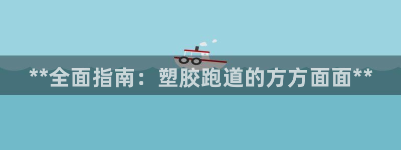 尊龙官网手机版下载：**全面指南：塑胶跑道的方方面面