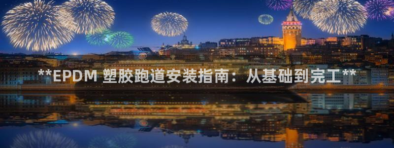 尊龙凯时旗舰厅官网：**EPDM 塑胶跑道安装指南：从基础到