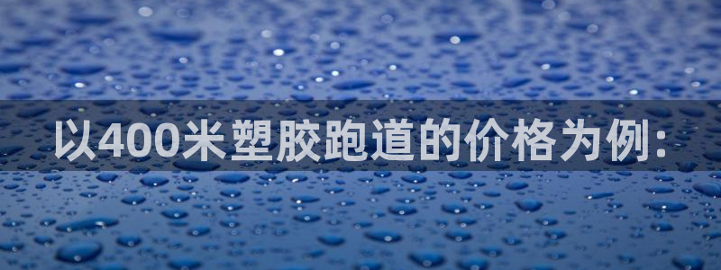 尊龙凯时登陆入口：以400米塑胶跑道的价格为例: