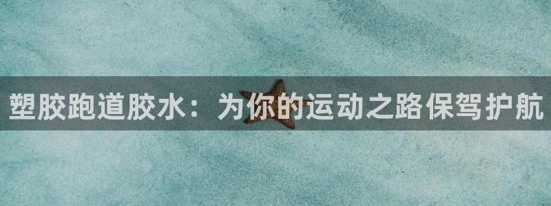 尊龙1003尊龙 - 百度：塑胶跑道胶水：为你的运动之路保驾